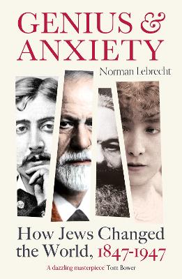 Genius and Anxiety: How Jews Changed the World, 1847-1947 - Lebrecht, Norman