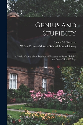 Genius and Stupidity: a Study of Some of the Intellectual Processes of Seven "bright" and Seven "stupid" Boys - Terman, Lewis M (Lewis Madison) 187 (Creator), and Walter E Fernald State School Howe (Creator)