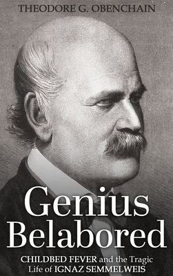 Genius Belabored: Childbed Fever and the Tragic Life of Ignaz Semmelweis - Obenchain, Theodore G