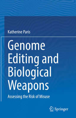 Genome Editing and Biological Weapons: Assessing the Risk of Misuse - Paris, Katherine