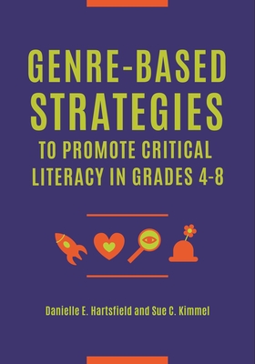 Genre-Based Strategies to Promote Critical Literacy in Grades 4-8 - Hartsfield, Danielle E., and Kimmel, Sue C.