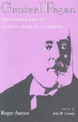 Genteel Pagan: The Double Life of Charles Warren Stoddard - Austen, Roger, and Crowley, John W (Editor)