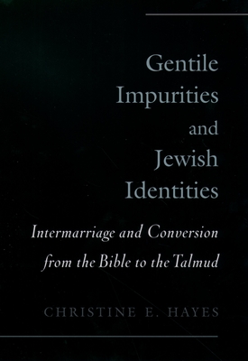 Gentile Impurities and Jewish Identities: Intermarriage and Conversion from the Bible to the Talmud - Hayes, Christine Elizabeth