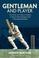 Gentleman and Player: The Story of Colin Cowdrey, Cricket's Most Elegant and Charming Batsman