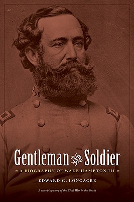 Gentleman and Soldier: A Biography of Wade Hampton III - Longacre, Edward G