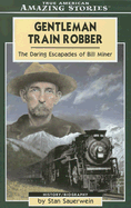 Gentleman Train Robber: The Daring Escapades of Bill Miner - Sauerwein, Stan