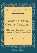 Genung, Ganong, Ganung Genealogy: A History the Descendants of Jean Guenon, of Flushing, Long Island (Classic Reprint)