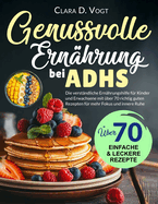 Genussvolle Ernhrung Bei Adhs: Die verstndliche Ernhrungshilfe fr Kinder und Erwachsene mit ber 70 richtig guten Rezepten fr mehr Fokus und innere Ruhe