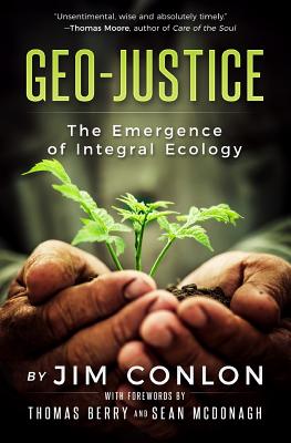 Geo-Justice: The Emergence of Integral Ecology - Conlon, Jim, and Berry, Thomas, Professor (Foreword by), and Sean, McDonagh (Foreword by)