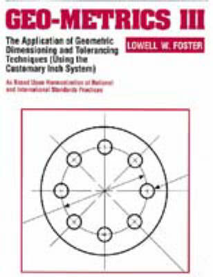 Geo-Metrics III: The Application of Geometric Dimensioning and Tolerancing Techniques (Using the Customary Inch Systems) - Foster, Lowell