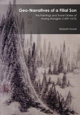 Geo-Narratives of a Filial Son: The Paintings and Travel Diaries of Huang Xiangjian (1609-1673) - Kindall, Elizabeth