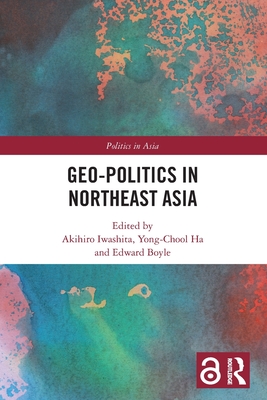 Geo-Politics in Northeast Asia - Iwashita, Akihiro (Editor), and Ha, Yong-Chool (Editor), and Boyle, Edward (Editor)