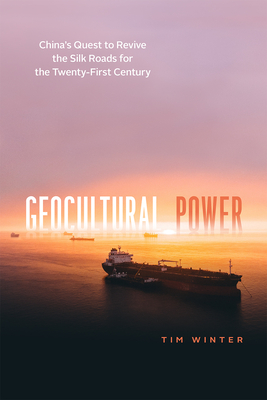 Geocultural Power: China's Quest to Revive the Silk Roads for the Twenty-First Century - Winter, Tim