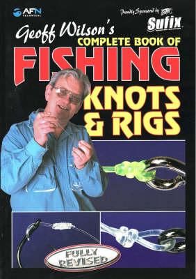 Geoff Wilson's Complete Book of Fishing Knots and Rigs, Revised Edition - Wilson, Geoff