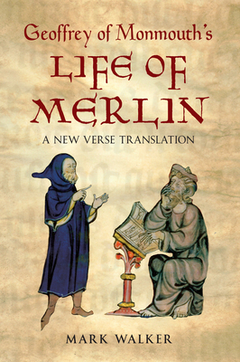 Geoffrey of Monmouth's Life of Merlin: A New Verse Translation - Monmouth, Geoffrey, and Walker, Mark