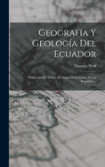 Geograf?a Y Geolog?a del Ecuador: Publicada Por ?rden del Supremo Gobierno de la Repblica...