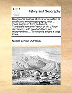 Geographia Antiqua Et Nova: Or a System of Antient and Modern Geography, with ... Maps Engraven from Cellarius's. ... Translated from the French of Mr. l'Abbe' Du Fresnoy, with Great Additions and Improvements, ... to Which Is Added a Large Index