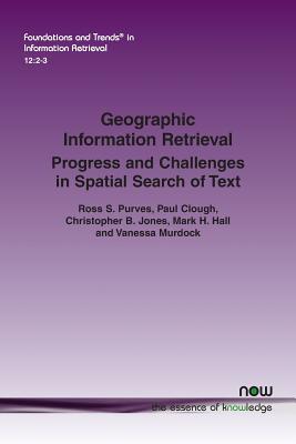 Geographic Information Retrieval: Progress and Challenges in Spatial Search of Text - Purves, Ross S, and Clough, Paul, and Jones, Christopher B