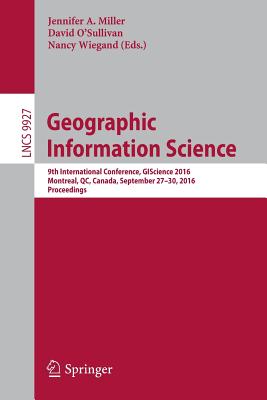 Geographic Information Science: 9th International Conference, Giscience 2016, Montreal, Qc, Canada, September 27-30, 2016, Proceedings - Miller, Jennifer A (Editor), and O'Sullivan, David (Editor), and Wiegand, Nancy (Editor)