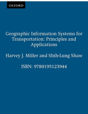 Geographic Information Systems for Transportation: Principles and Applications - Miller, Harvey J, and Shaw, Shih-Lung