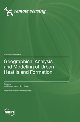 Geographical Analysis and Modeling of Urban Heat Island Formation - Murayama, Yuji (Guest editor), and Wang, Ruci (Guest editor)