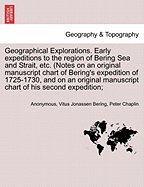 Geographical Explorations. Early Expeditions to the Region of Bering Sea and Strait, Etc. (Notes on an Original Manuscript Chart of Bering's Expedition of 1725-1730, and on an Original Manuscript Chart of His Second Expedition;