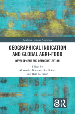 Geographical Indication and Global Agri-Food: Development and Democratization - Bonanno, Alessandro (Editor), and Sekine, Kae (Editor), and Feuer, Hart N (Editor)