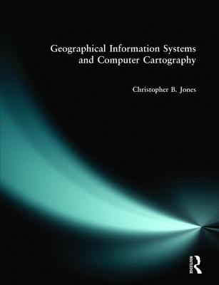 Geographical Information Systems and Computer Cartography - Jones, Chris B