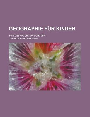 Geographie F?r Kinder: Zum Gebrauch Auf Schulen - Raff, Georg Christian