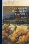 Geographie & Histoire Du Limousin: Creuse, Haute-Vienne, Correze Depuis Les Origines Jusqu'a Nos Jours