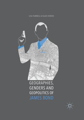 Geographies, Genders and Geopolitics of James Bond - Funnell, Lisa, and Dodds, Klaus