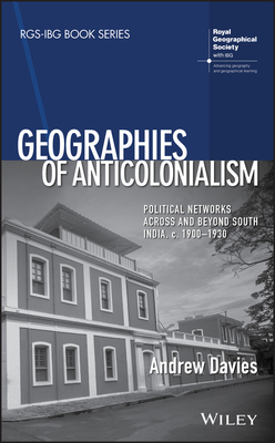 Geographies of Anticolonialism: Political Networks Across and Beyond South India, c. 1900-1930 - Davies, Andrew