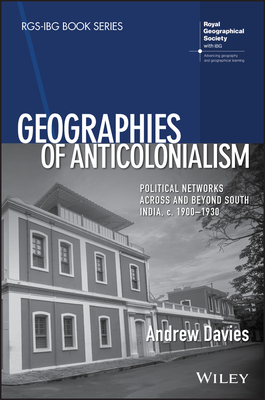 Geographies of Anticolonialism: Political Networks Across and Beyond South India, c. 1900-1930 - Davies, Andrew