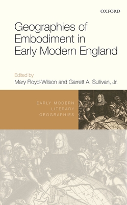 Geographies of Embodiment in Early Modern England - Floyd-Wilson, Mary (Editor), and Sullivan, Garrett A. (Editor)