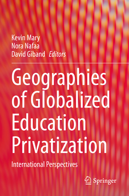 Geographies of Globalized Education Privatization: International Perspectives - Mary, Kevin (Editor), and Nafaa, Nora (Editor), and Giband, David (Editor)