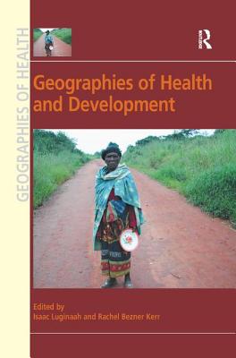 Geographies of Health and Development - Kerr, Rachel Bezner (Editor), and Luginaah, Isaac (Editor)