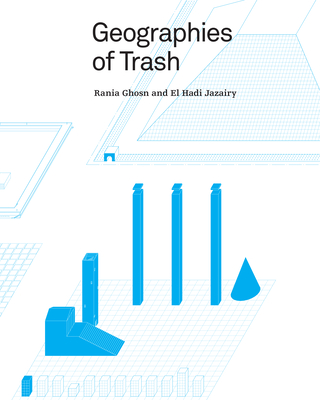 Geographies of Trash - Ghosn, Rania, and Jazairy, El Hadi