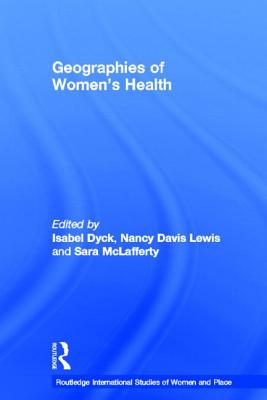 Geographies of Women's Health: Place, Diversity and Difference - Davis Lewis, Nancy (Editor), and Dyck, Isabel (Editor), and McLafferty, Sara (Editor)