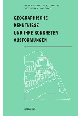Geographische Kenntnisse Und Ihre Konkreten Ausformungen - Boschung, Dietrich (Editor), and Greub, Thierry (Editor), and Hammerstaedt, J?rgen (Editor)