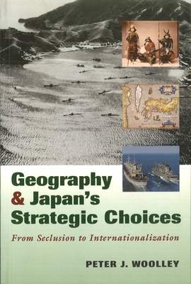 Geography and Japan's Strategic Choices: From Seclusion to Internationalization - Woolley, Peter J