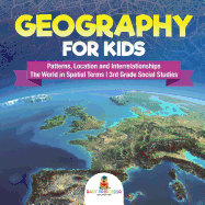 Geography for Kids - Patterns, Location and Interrelationships The World in Spatial Terms 3rd Grade Social Studies