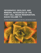 Geography, Geology, and Mineral Resources of the Fort Hall Indian Reservation, Idaho (Classic Reprint)