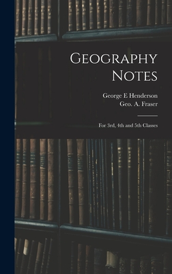 Geography Notes: For 3rd, 4th and 5th Classes - Henderson, George E, and Fraser, Geo A (George a ) (Creator)