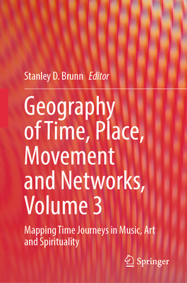 Geography of Time, Place, Movement and Networks, Volume 3: Mapping Time Journeys in Music, Art and Spirituality - Brunn, Stanley D. (Editor)