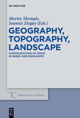 Geography, Topography, Landscape: Configurations of Space in Greek and Roman Epic - Skempis, Marios (Editor), and Ziogas, Ioannis (Editor)