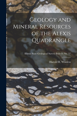 Geology and Mineral Resources of the Alexis Quadrangle; Illinois State Geological Survey Bulletin No. 57 - Wanless, Harold R (Harold Rollin) 1 (Creator)