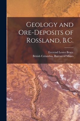 Geology and Ore-deposits of Rossland, B.C. [microform] - Bruce, Everend Lester B 1884 (Creator), and British Columbia Bureau of Mines (Creator)