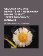 Geology and Ore Deposits of the Elkhorn Mining District, Jefferson County, Montana (Classic Reprint)