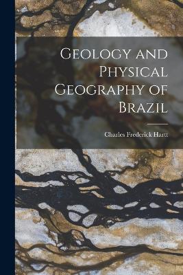 Geology and Physical Geography of Brazil - Hartt, Charles Frederick