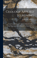 Geology Applied to Mining; a Concise Summary of the Chief Geological Principles, a Knowledge of Which is Necessary to the Understanding and Proper Exploitation of Ore-deposits, for Mining men and Students